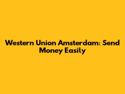Western Union Amsterdam: Send Money Easily