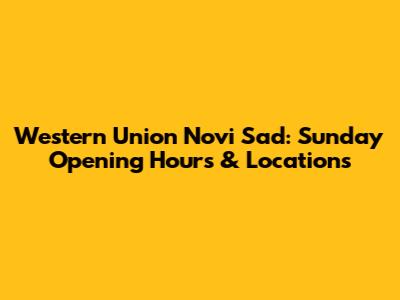 Western Union Novi Sad: Sunday Opening Hours & Locations