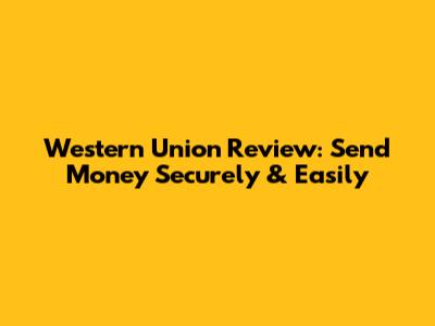 Western Union Review: Send Money Securely & Easily
