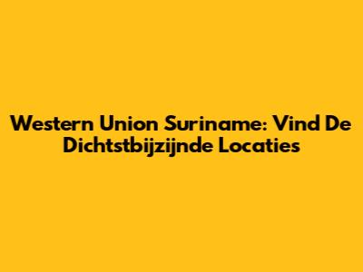 Western Union Suriname: Vind De Dichtstbijzijnde Locaties
