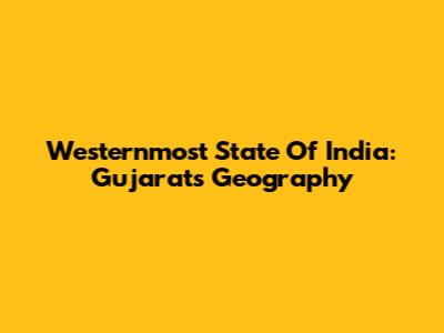 Westernmost State Of India: Gujarat's Geography