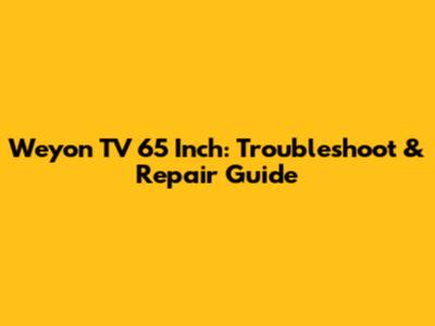 Weyon TV 65 Inch: Troubleshoot & Repair Guide