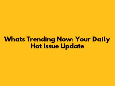 What's Trending Now: Your Daily Hot Issue Update