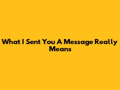 What "I Sent You A Message" Really Means
