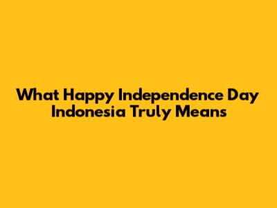 What 'Happy Independence Day Indonesia' Truly Means