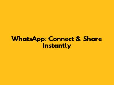 WhatsApp: Connect & Share Instantly