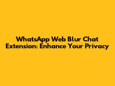 WhatsApp Web Blur Chat Extension: Enhance Your Privacy