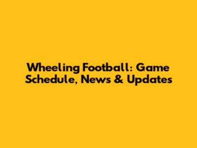 Wheeling Football: Game Schedule, News & Updates