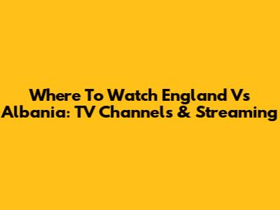 Where To Watch England Vs Albania: TV Channels & Streaming
