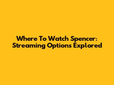 Where To Watch Spencer: Streaming Options Explored