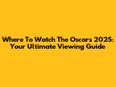 Where To Watch The Oscars 2025: Your Ultimate Viewing Guide