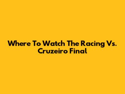Where To Watch The Racing Vs. Cruzeiro Final