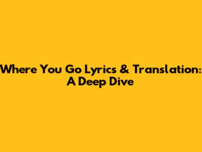 Where You Go Lyrics & Translation: A Deep Dive