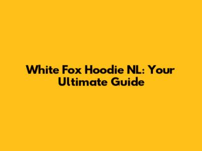 White Fox Hoodie NL: Your Ultimate Guide