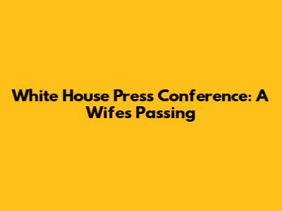 White House Press Conference: A Wife's Passing