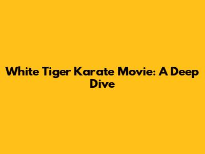 White Tiger Karate Movie: A Deep Dive