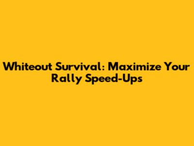 Whiteout Survival: Maximize Your Rally Speed-Ups