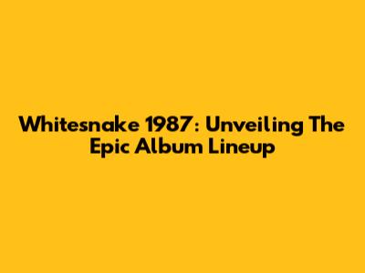 Whitesnake 1987: Unveiling The Epic Album Lineup