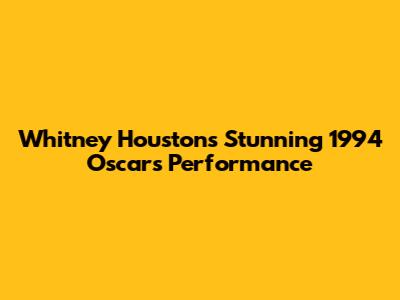 Whitney Houston's Stunning 1994 Oscars Performance