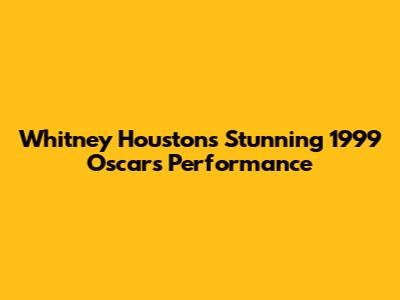 Whitney Houston's Stunning 1999 Oscars Performance