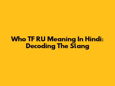 Who TF RU Meaning In Hindi: Decoding The Slang