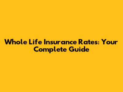 Whole Life Insurance Rates: Your Complete Guide