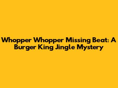 Whopper Whopper Missing Beat: A Burger King Jingle Mystery