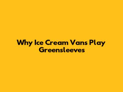 Why Ice Cream Vans Play Greensleeves