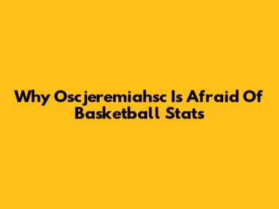 Why Oscjeremiahsc Is Afraid Of Basketball Stats