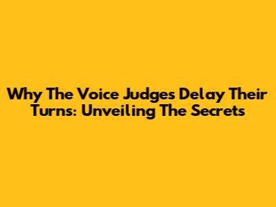 Why The Voice Judges Delay Their Turns: Unveiling The Secrets