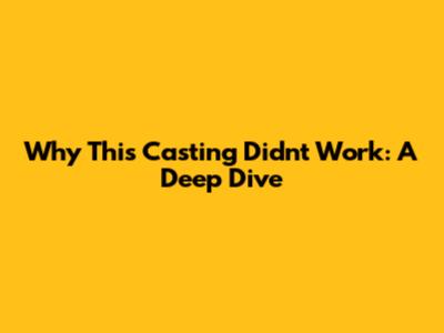 Why This Casting Didn't Work: A Deep Dive