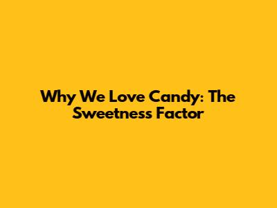 Why We Love Candy: The Sweetness Factor
