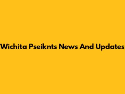 Wichita Pseiknts News And Updates