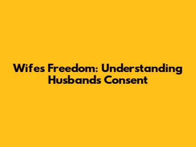 Wife's Freedom: Understanding Husband's Consent