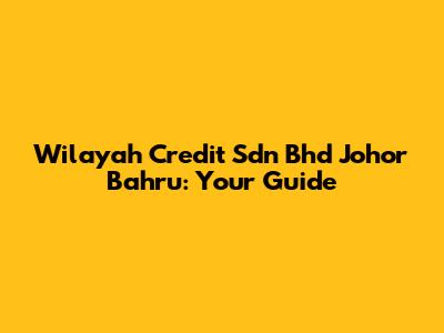 Wilayah Credit Sdn Bhd Johor Bahru: Your Guide