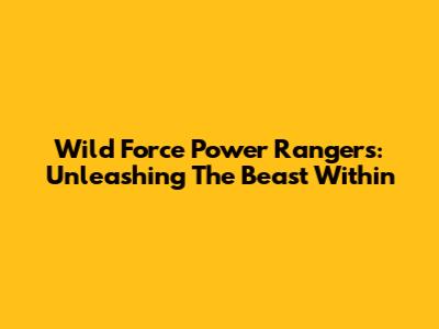 Wild Force Power Rangers: Unleashing The Beast Within