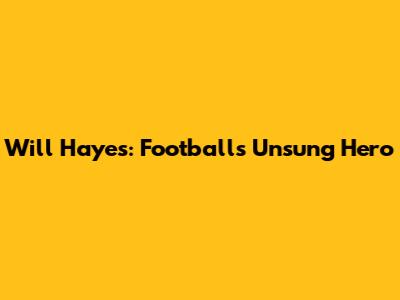 Will Hayes: Football's Unsung Hero