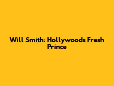 Will Smith: Hollywood's Fresh Prince