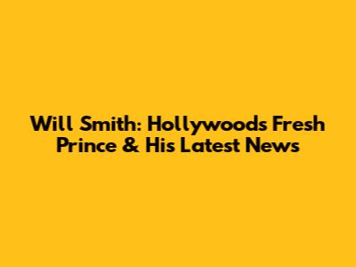 Will Smith: Hollywood's Fresh Prince & His Latest News