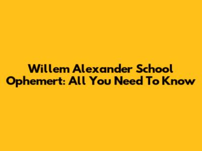 Willem Alexander School Ophemert: All You Need To Know