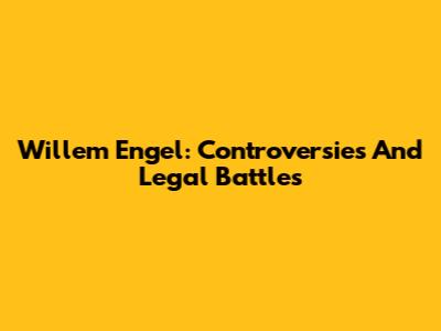 Willem Engel: Controversies And Legal Battles