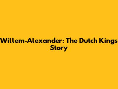 Willem-Alexander: The Dutch King's Story