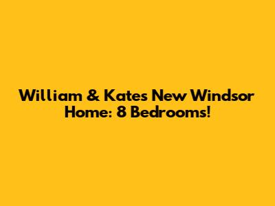 William & Kate's New Windsor Home: 8 Bedrooms!