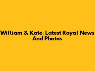 William & Kate: Latest Royal News And Photos