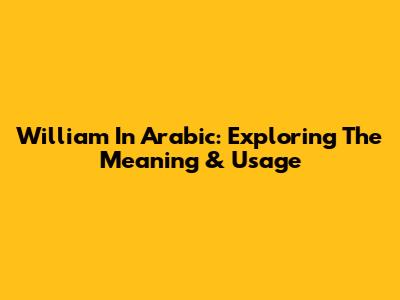 William In Arabic: Exploring The Meaning & Usage