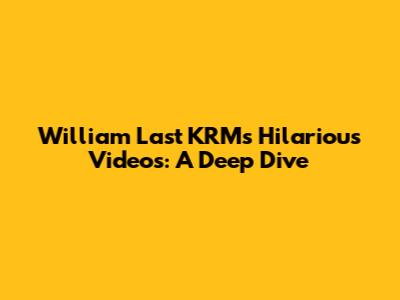 William Last KRM's Hilarious Videos: A Deep Dive