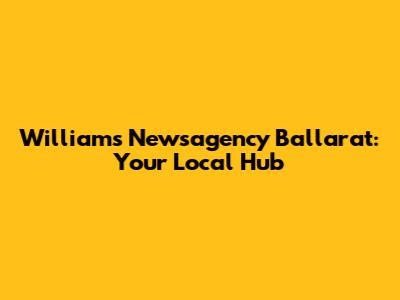 Williams Newsagency Ballarat: Your Local Hub