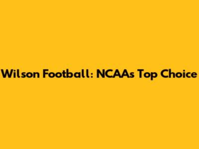 Wilson Football: NCAA's Top Choice