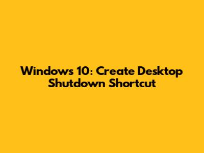 Windows 10: Create Desktop Shutdown Shortcut