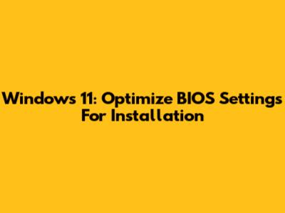 Windows 11: Optimize BIOS Settings For Installation